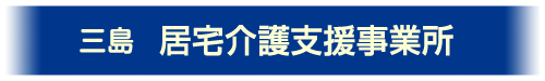 居宅介護事業所（三島）ご案内